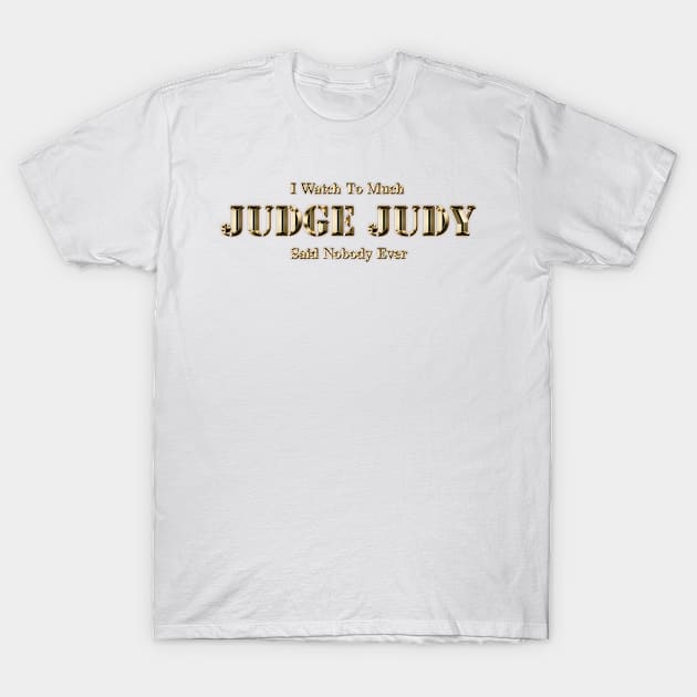 I Watch Too Much Judge Judy Said Nobody Ever T-Shirt by Angel arts